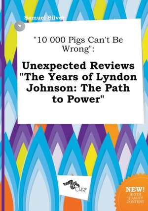 10 000 Pigs Can't Be Wrong: Unexpected Reviews the Years of Lyndon Johnson: The Path to Power de Samuel Silver