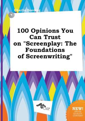 100 Opinions You Can Trust on Screenplay: The Foundations of Screenwriting de Charlie Seeding