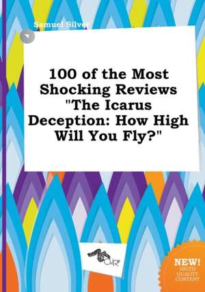 100 of the Most Shocking Reviews the Icarus Deception: How High Will You Fly? de Samuel Silver