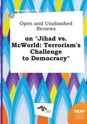 Open and Unabashed Reviews on Jihad vs. McWorld: Terrorism's Challenge to Democracy de Sebastian Syers