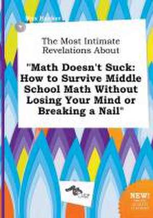 The Most Intimate Revelations about Math Doesn't Suck: How to Survive Middle School Math Without Losing Your Mind or Breaking a Nail de Max Hacker