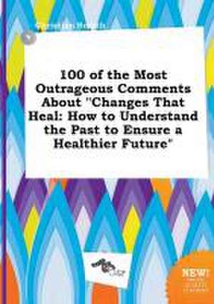 100 of the Most Outrageous Comments about Changes That Heal: How to Understand the Past to Ensure a Healthier Future de Christian Scarth