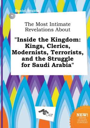 The Most Intimate Revelations about Inside the Kingdom: Kings, Clerics, Modernists, Terrorists, and the Struggle for Saudi Arabia de Daniel Stubbs