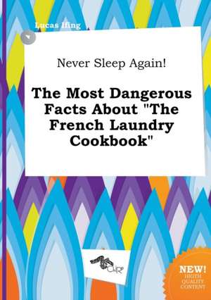 Never Sleep Again! the Most Dangerous Facts about the French Laundry Cookbook de Lucas Ifing