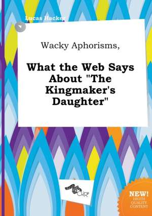 Wacky Aphorisms, What the Web Says about the Kingmaker's Daughter de Lucas Hacker