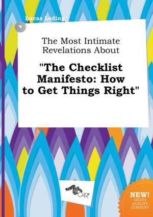 The Most Intimate Revelations about the Checklist Manifesto: How to Get Things Right de Lucas Leding