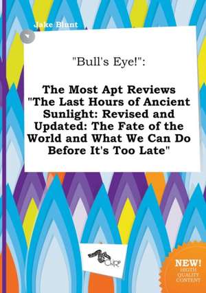 Bull's Eye!: The Most Apt Reviews the Last Hours of Ancient Sunlight: Revised and Updated: The Fate of the World and What We Can D de Jake Blunt