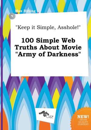 Keep It Simple, Asshole! 100 Simple Web Truths about Movie Army of Darkness de Max Birling