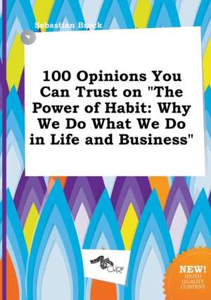 100 Opinions You Can Trust on the Power of Habit: Why We Do What We Do in Life and Business de Sebastian Brock