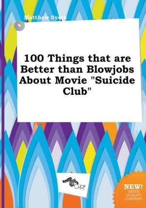 100 Things That Are Better Than Blowjobs about Movie Suicide Club de Matthew Syers