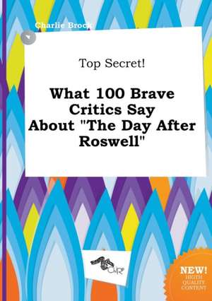 Top Secret! What 100 Brave Critics Say about the Day After Roswell de Charlie Brock