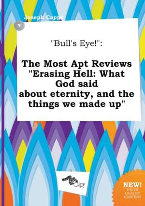 Bull's Eye!: The Most Apt Reviews Erasing Hell: What God Said about Eternity, and the Things We Made Up de Joseph Capps