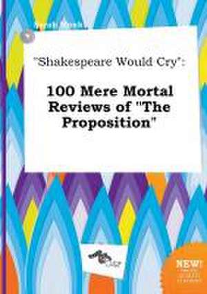 Shakespeare Would Cry: 100 Mere Mortal Reviews of the Proposition de Sarah Monk