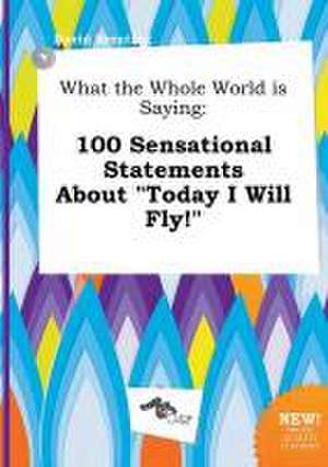 What the Whole World Is Saying: 100 Sensational Statements about Today I Will Fly! de David Brenting