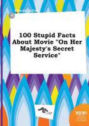 100 Stupid Facts about Movie on Her Majesty's Secret Service de Charlie Ading