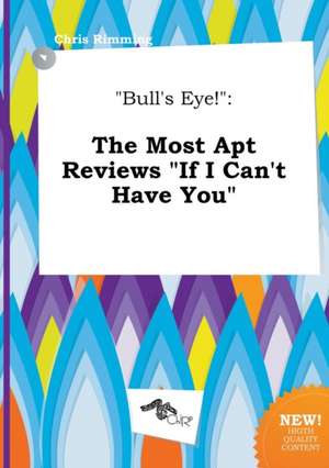 Bull's Eye!: The Most Apt Reviews If I Can't Have You de Chris Rimming