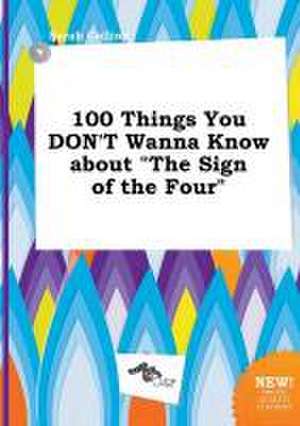 100 Things You Don't Wanna Know about the Sign of the Four de Sarah Colling