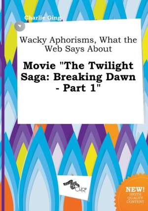 Wacky Aphorisms, What the Web Says about Movie the Twilight Saga: Breaking Dawn - Part 1 de Charlie Ging