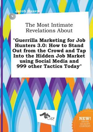 The Most Intimate Revelations about Guerrilla Marketing for Job Hunters 3.0: How to Stand Out from the Crowd and Tap Into the Hidden Job Market Using de Jacob Maxey