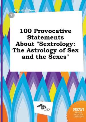 100 Provocative Statements about Sextrology: The Astrology of Sex and the Sexes de Charlie Kemp