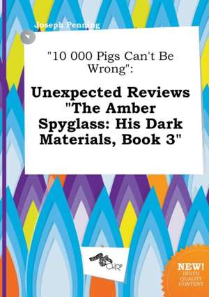 10 000 Pigs Can't Be Wrong: Unexpected Reviews the Amber Spyglass: His Dark Materials, Book 3 de Joseph Penning