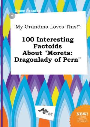 My Grandma Loves This!: 100 Interesting Factoids about Moreta: Dragonlady of Pern de Grace Penning