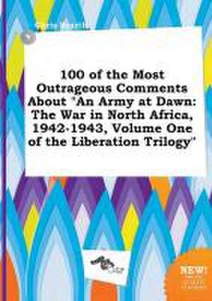 100 of the Most Outrageous Comments about an Army at Dawn: The War in North Africa, 1942-1943, Volume One of the Liberation Trilogy de Chris Scarth