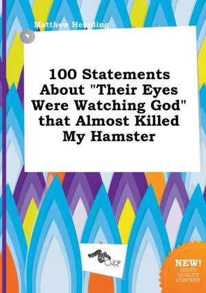 100 Statements about Their Eyes Were Watching God That Almost Killed My Hamster de Matthew Hearding