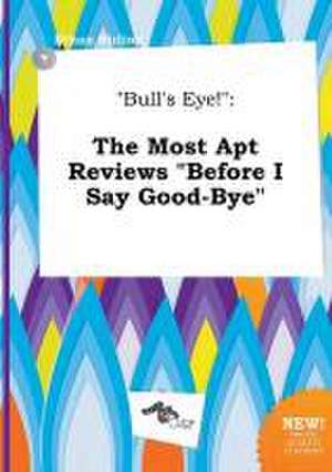 Bull's Eye!: The Most Apt Reviews Before I Say Good-Bye de Ethan Birling