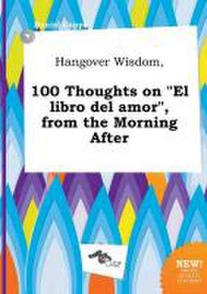 Hangover Wisdom, 100 Thoughts on "El Libro del Amor," from the Morning After de Daniel Capps