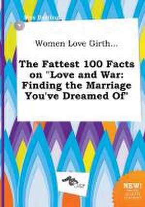 Women Love Girth... the Fattest 100 Facts on Love and War: Finding the Marriage You've Dreamed of de Max Darting