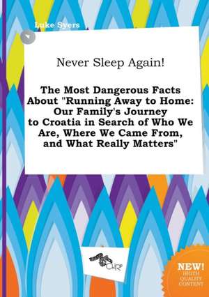 Never Sleep Again! the Most Dangerous Facts about Running Away to Home: Our Family's Journey to Croatia in Search of Who We Are, Where We Came From, de Luke Syers