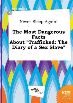 Never Sleep Again! the Most Dangerous Facts about Trafficked: The Diary of a Sex Slave de Leo Arring