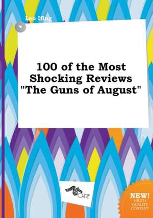 100 of the Most Shocking Reviews the Guns of August de Leo Ifing