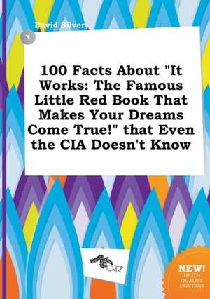 100 Facts about It Works: The Famous Little Red Book That Makes Your Dreams Come True! That Even the CIA Doesn't Know de David Silver