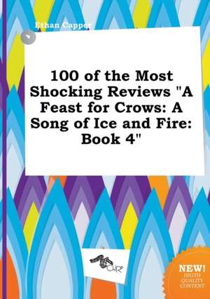 100 of the Most Shocking Reviews a Feast for Crows: A Song of Ice and Fire: Book 4 de Ethan Capper