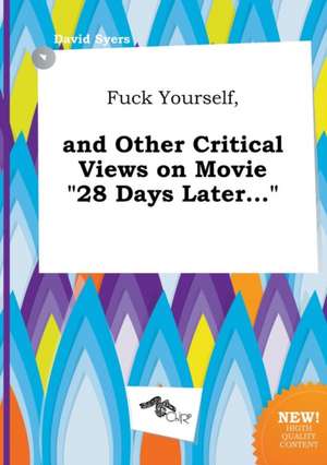 Fuck Yourself, and Other Critical Views on Movie 28 Days Later... de David Syers