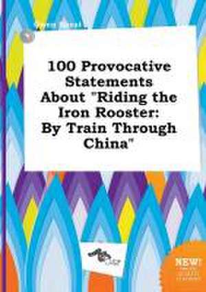 100 Provocative Statements about Riding the Iron Rooster: By Train Through China de Owen Skeat