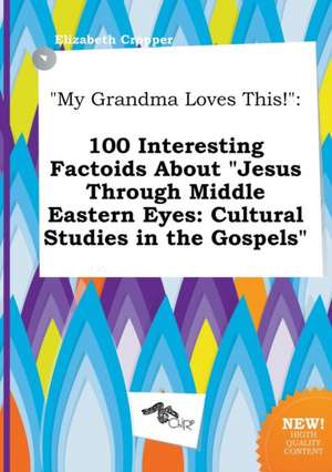 My Grandma Loves This!: 100 Interesting Factoids about Jesus Through Middle Eastern Eyes: Cultural Studies in the Gospels de Elizabeth Cropper