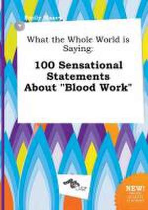 What the Whole World Is Saying: 100 Sensational Statements about Blood Work de Emily Maxey