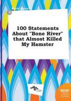 100 Statements about Bone River That Almost Killed My Hamster de David Scory