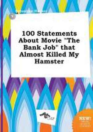 100 Statements about Movie the Bank Job That Almost Killed My Hamster de Sebastian Hacker