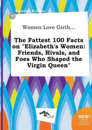 Women Love Girth... the Fattest 100 Facts on Elizabeth's Women: Friends, Rivals, and Foes Who Shaped the Virgin Queen de Dominic Kimber