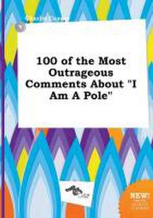 100 of the Most Outrageous Comments about I Am a Pole de Charlie Capper