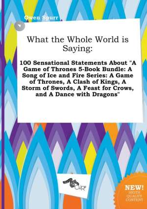 What the Whole World Is Saying: 100 Sensational Statements about a Game of Thrones 5-Book Bundle: A Song of Ice and Fire Series: A Game of Thrones, a de Owen Spurr