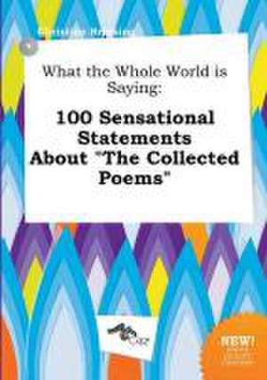 What the Whole World Is Saying: 100 Sensational Statements about the Collected Poems de Christian Bressing