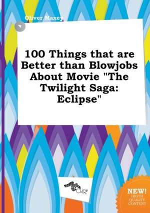 100 Things That Are Better Than Blowjobs about Movie the Twilight Saga: Eclipse de Oliver Maxey