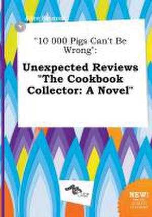 10 000 Pigs Can't Be Wrong: Unexpected Reviews the Cookbook Collector: A Novel de Alice Skinner