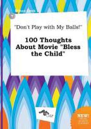 Don't Play with My Balls! 100 Thoughts about Movie Bless the Child de Ethan Orek