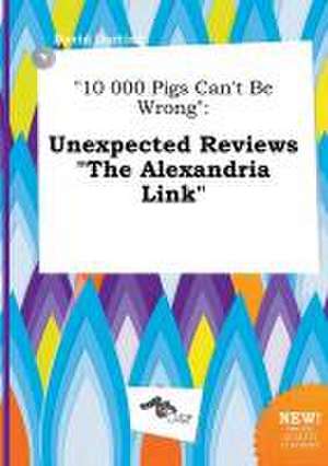 10 000 Pigs Can't Be Wrong: Unexpected Reviews the Alexandria Link de David Darting